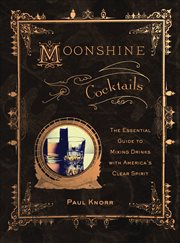 Moonshine Cocktails : The Essential Guide to Mixing Drinks with America's Clear Spirit cover image