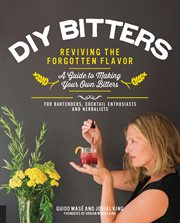 DIY bitters : reviving the forgotten flavor : a guide to making your own bitters for bartenders, cocktail enthusiasts, and herbalists cover image