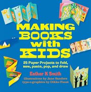 Making Books With Kids : 25 Paper Projects to Fold, Sew, Paste, Pop, and Draw cover image