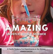 Amazing (Mostly) Edible Science : A Family Guide to Fun Experiments in the Kitchen cover image
