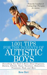1,001 tips for the parents of autistic boys : everything you need to know about diagnosis, doctors, schools, taxes, vacations, babysitters, treatments, food, and more cover image
