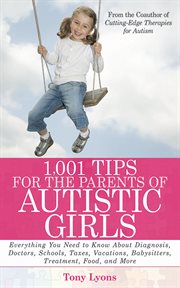 1,001 tips for the parents of autistic girls : everything you need to know about diagnosis, doctors, schools, taxes, vacations, babysitters, treatments, food, and more cover image