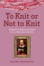 To knit or not to knit : helpful and humorous hints for the passionate knitter cover image