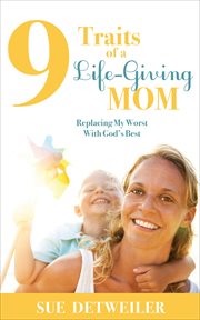 9 traits of a life-giving mom : replacing my worst with God's best cover image