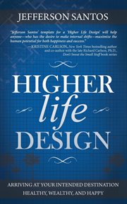 Higher life design. Arriving at Your Intended Destination Healthy, Wealthy, and Happy cover image
