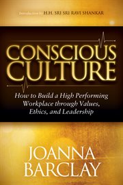 Conscious culture : how to build a high performing workplace through values, ethics, and leadership cover image