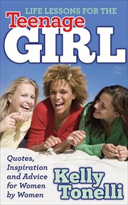 Life lessons for the teenage girl : quotes, inspiration and advice for women by women cover image