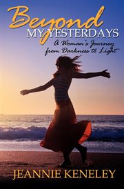 Beyond my yesterdays : a woman's journey from darkness to light cover image