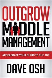 Outgrow middle management : accelerate your climb to the top cover image