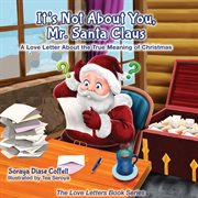 It's not about you, Mr. Santa Claus : a love letter about the true meaning ofChristmas cover image