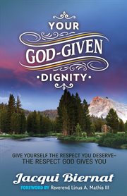 Your god-given dignity : give yourself the respect you deserve-the respect god gives you cover image