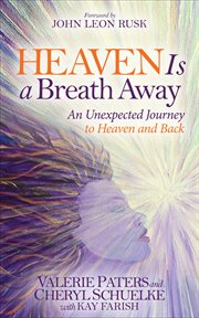 Heaven is a breath away : an unexpected journey to heaven and back cover image