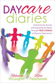 Daycare diaries : unlocking the secrets and dispelling the myths through true stories of daycare experiences cover image