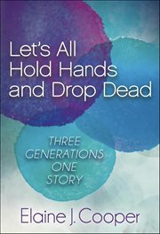 Let's All Hold Hands and Drop Dead : Three Generations One Story cover image