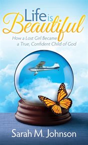 Life is beautiful : how a lost girl became a true, confident child of God cover image