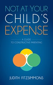 Not at your child's expense : a guide to constructive parenting cover image