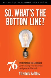 So, what's the bottom line? : 76 proven marketing tips & techniques for building your business and personal brand cover image