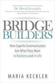 Bridge builders : how superb communicators get what they want in business and in life cover image