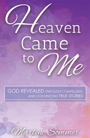 Heaven came to me : God revealed through compelling and convincing true stories cover image