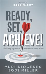 Ready, set, achieve! : a guide to taking charge of your life, creating balance and achieving your goals cover image