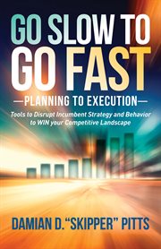 Go slow to go fast. Planning to Execution: Tools to Disrupt Incumbent Strategy & Behavior to WIN your Competitive Landsc cover image