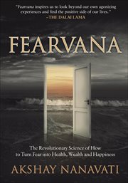 Fearvana : the Revolutionary Science of How to Turn Fear into Health, Wealth and Happiness cover image