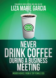 Never drink coffee during a business meeting : insider advice from a top female CEO cover image