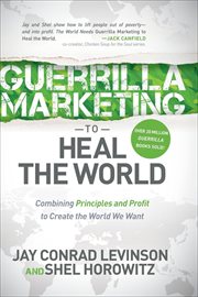 Guerrilla marketing to heal the world : combining principles and profit to create the world we want cover image
