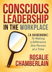 Conscious leadership in the workplace : a guidebook to making a difference one person at a time cover image