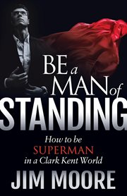 Be a man of standing : how to be Superman in a Clark Kent world cover image
