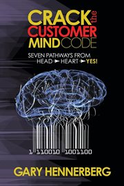 Crack the customer mind code : Seven Pathways from Head to Heart to Yes! cover image