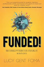 Funded! : how I leveraged my passion to live a fulfilling life and how you can too cover image