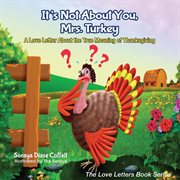 Its not about you, Mrs. Turkey : a love letter about the true meaning of Thanksgiving cover image