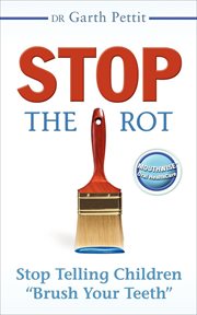 Stop the rot : stop telling children "Brush your teeth" cover image