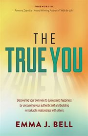 The true you : discover your own way to success and happiness by uncovering your authentic self and building remarkable relationships with others cover image