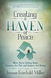 Creating a haven of peace : when you're feeling down, finances are flat, and tempers are rising cover image