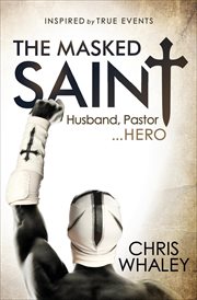 The Masked Saint : inspired by true events : husband, pastor, hero cover image