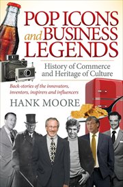 Pop icons and business legends : history of commerce and heritage of culture : back-stories of the innovators, inventors, inspirers and influencers cover image