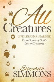 All creatures : life lessons learned from some of God's lesser creatures cover image