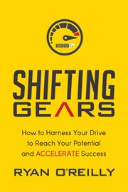 Shifting gears. How to Harness Your Drive to Reach Your Potential and Accelerate Success cover image
