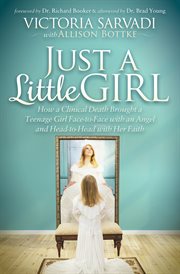Just a little girl : how a clinical death brought a teenage girl face-to-face with an angel and head-to-head with her faith cover image