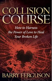 Collision Course : How to Harness the Power of Love to Heal Your Broken Life cover image