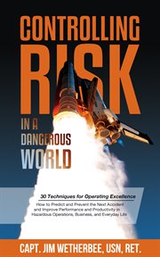 Controlling risk in a dangerous world : 30 techniques for operating excellence : how to predict and prevent the next accident and improve performance and productivity in hazardous operations, business, and everyday life cover image