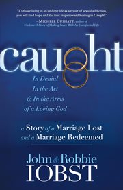 Caught : in denial, in the act, & in the arms of a loving God : a story of a marriage lost and a marriage redeemed cover image