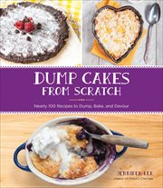 Dump Cakes From Scratch : Nearly 100 Recipes to Dump, Bake, and Devour cover image