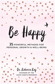 Be happy : 35 powerful methods for personal growth and well-being cover image