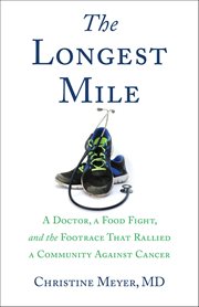The Longest Mile : A Doctor, A Food Fight, And The Footrace That Rallied A Community Against Cancer cover image