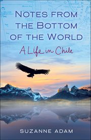 Notes From the Bottom of the World : A Life In Chile cover image