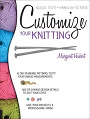 Customize your knitting : adjust to fit, embellish to taste cover image