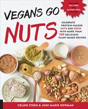 Vegans Go Nuts : Celebrate Protein-Packed Nuts and Seeds with More Than 100 Delicious Plant-Based Recipes cover image